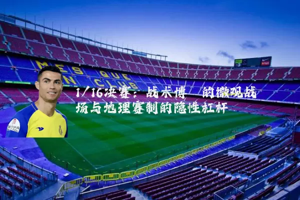 1/16决赛:战术博弈的微观战场与地理赛制的隐性杠杆
