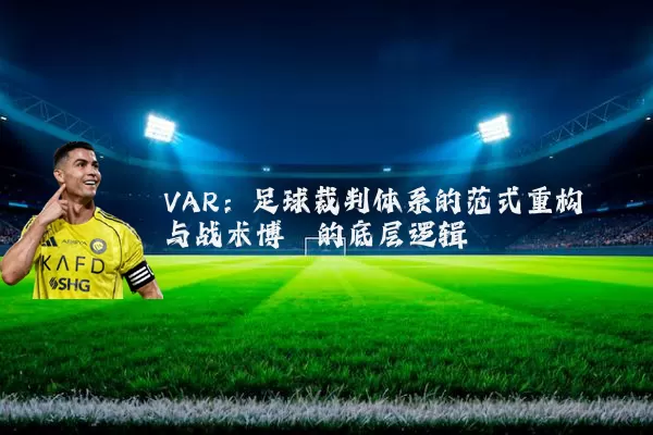 VAR:足球裁判体系的范式重构与战术博弈的底层逻辑