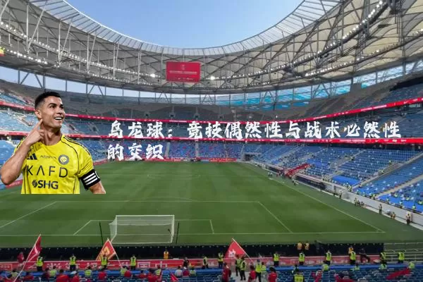 乌龙球:竞技偶然性与战术必然性的交织
