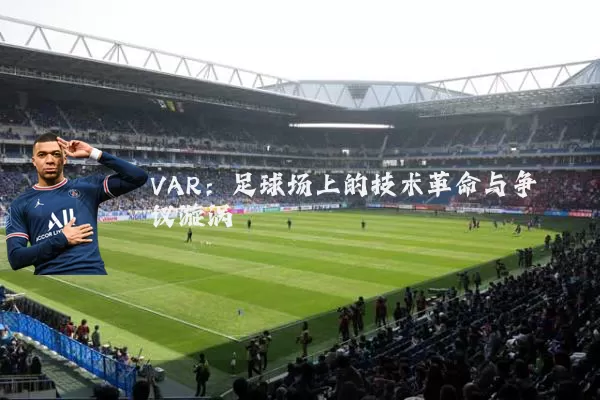 VAR：足球场上的技术革命与争议漩涡