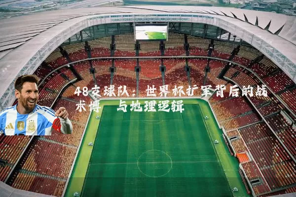 48支球队：世界杯扩军背后的战术博弈与地理逻辑