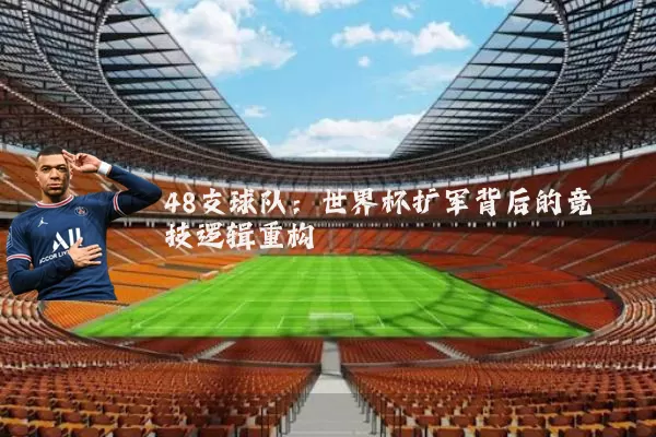 48支球队：世界杯扩军背后的竞技逻辑重构