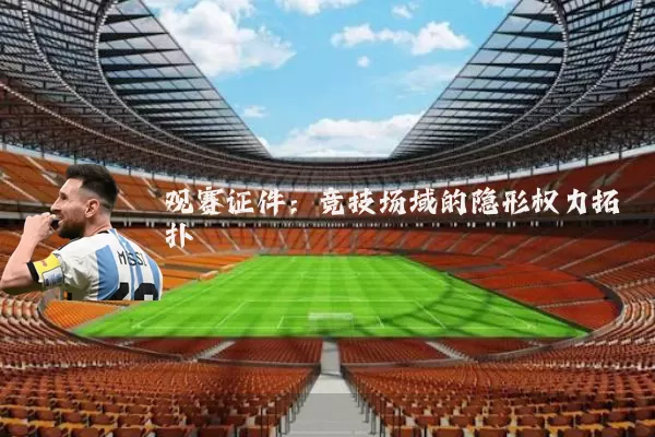 观赛证件:竞技场域的隐形权力拓扑