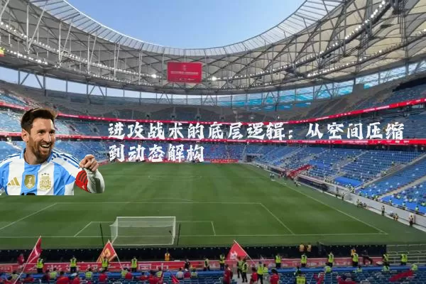 进攻战术的底层逻辑:从空间压缩到动态解构