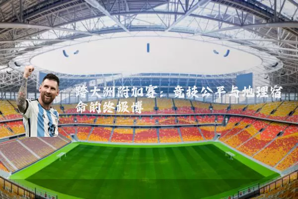 跨大洲附加赛：竞技公平与地理宿命的终极博弈