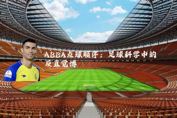 ABBA点球顺序:足球科学中的反直觉博弈