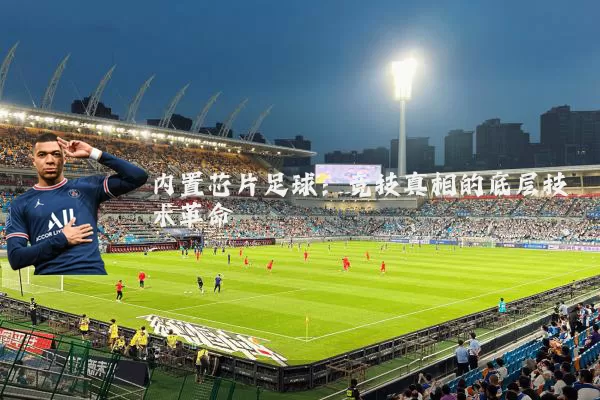 内置芯片足球:竞技真相的底层技术革命