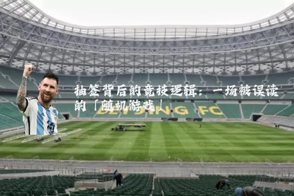 抽签背后的竞技逻辑:一场被误读的「随机游戏」