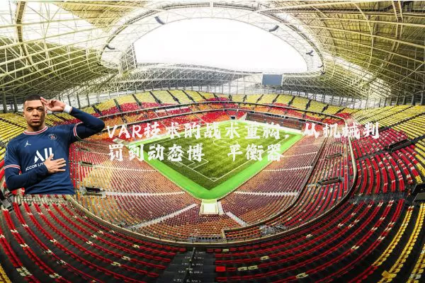 VAR技术的战术重构:从机械判罚到动态博弈平衡器