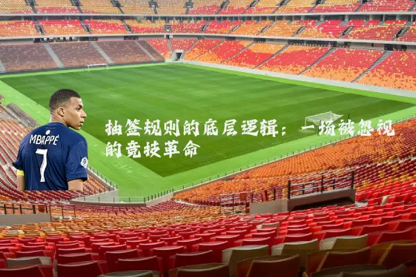 抽签规则的底层逻辑:一场被忽视的竞技革命