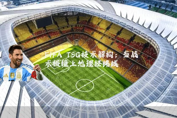 FIFA TSG技术解构:当战术板撞上地理经纬线