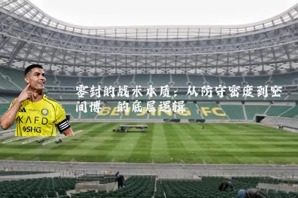 零封的战术本质:从防守密度到空间博弈的底层逻辑